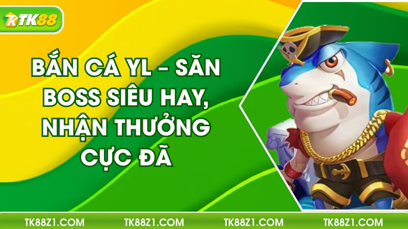 Bắn Cá YL – Săn Boss Siêu Hay, Nhận Thưởng Cực Đã