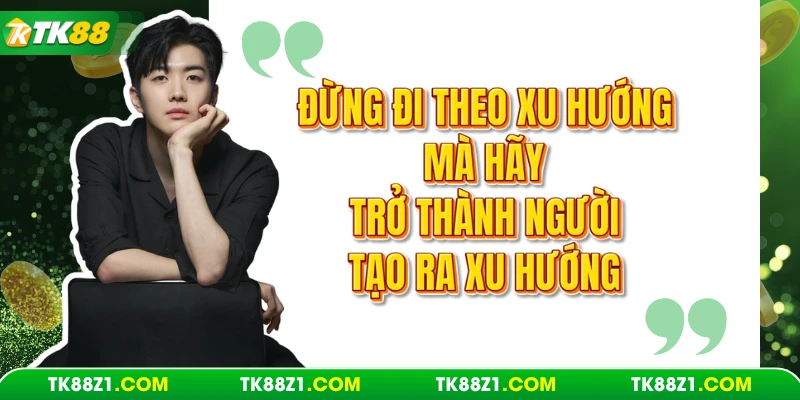 Châm ngôn của anh khi điều hành TK88