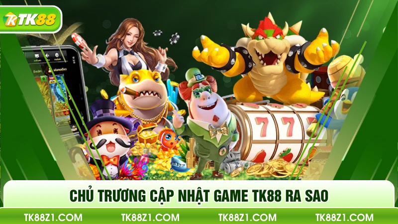 Chủ trương cập nhật game TK88 ra sao
