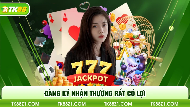 Đăng ký nhận thưởng rất có lợi