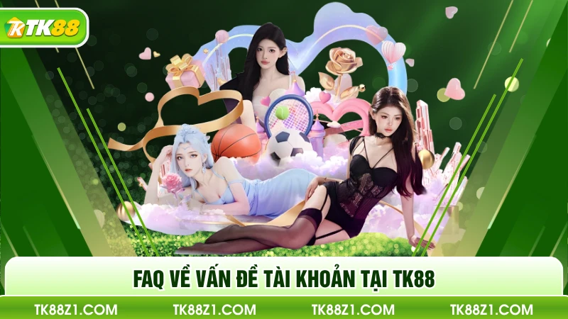 FAQ về vấn đề tài khoản tại TK88