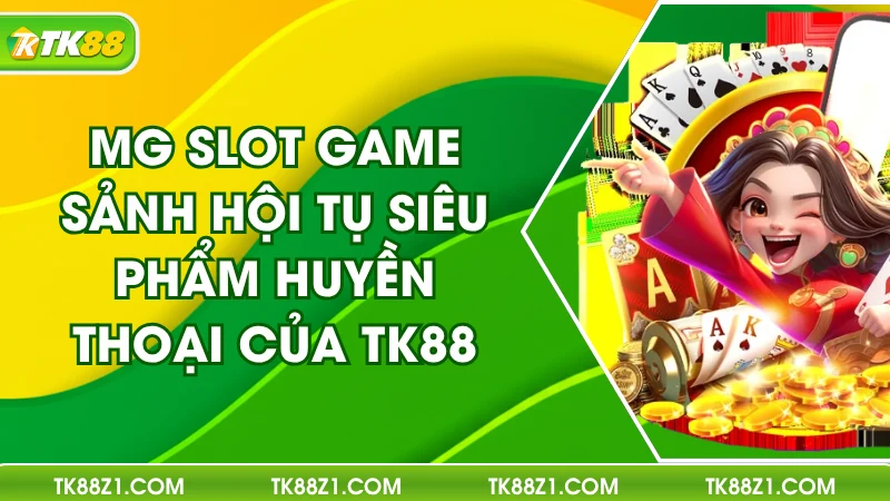 MG Slot Game - Sảnh Hội Tụ Siêu Phẩm Huyền Thoại Của TK88