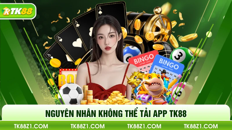 Nguyên nhân không thể tải app TK88