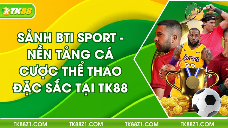 Sảnh BTi Sport - Nền Tảng Cá Cược Thể Thao Đặc Sắc Tại TK88
