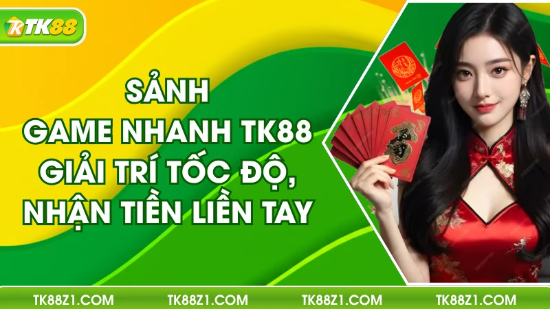 Sảnh Game Nhanh TK88 – Giải Trí Tốc Độ, Nhận Tiền Liền Tay