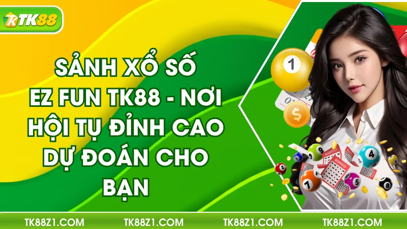 Sảnh Xổ Số EZ Fun TK88 – Nơi Hội Tụ Đỉnh Cao Dự Đoán Cho Bạn