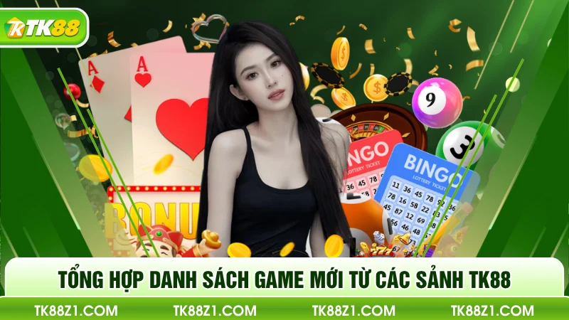 Tổng hợp danh sách game mới từ các sảnh TK88