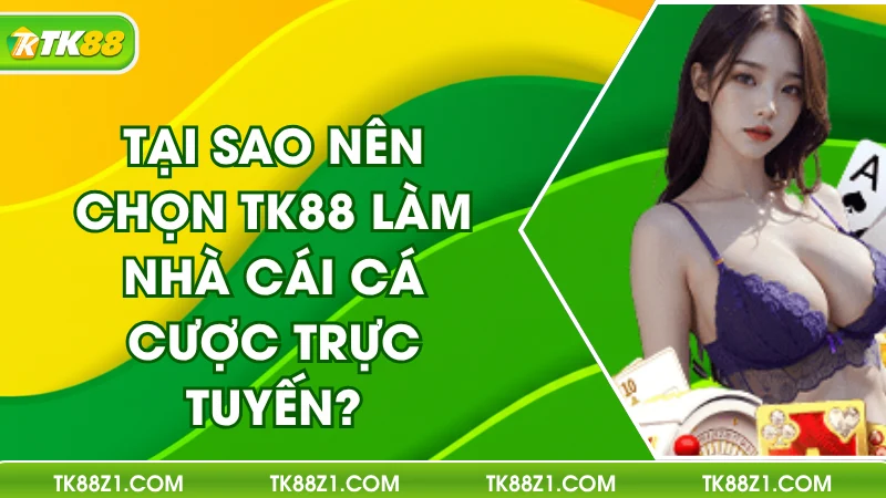 Vì Sao Chọn TK88 Làm Nhà Cái Cá Cược Trực Tuyến?